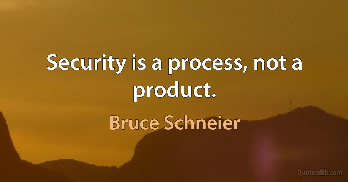 Security is a process, not a product. (Bruce Schneier)