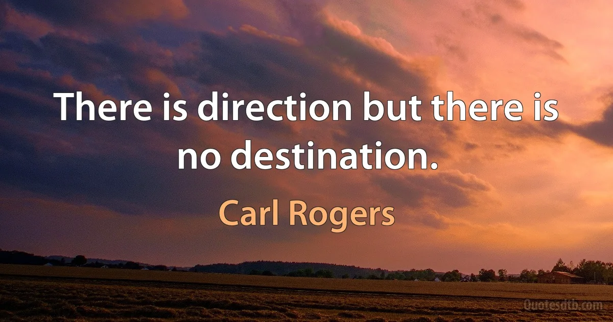 There is direction but there is no destination. (Carl Rogers)