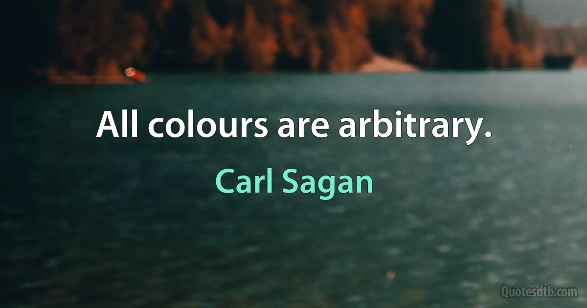 All colours are arbitrary. (Carl Sagan)