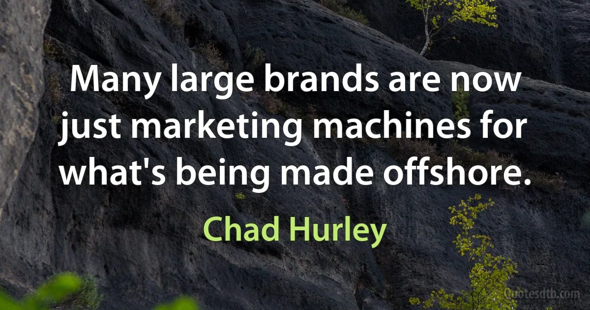 Many large brands are now just marketing machines for what's being made offshore. (Chad Hurley)