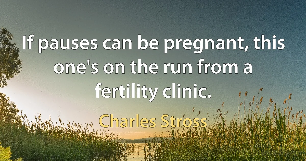 If pauses can be pregnant, this one's on the run from a fertility clinic. (Charles Stross)