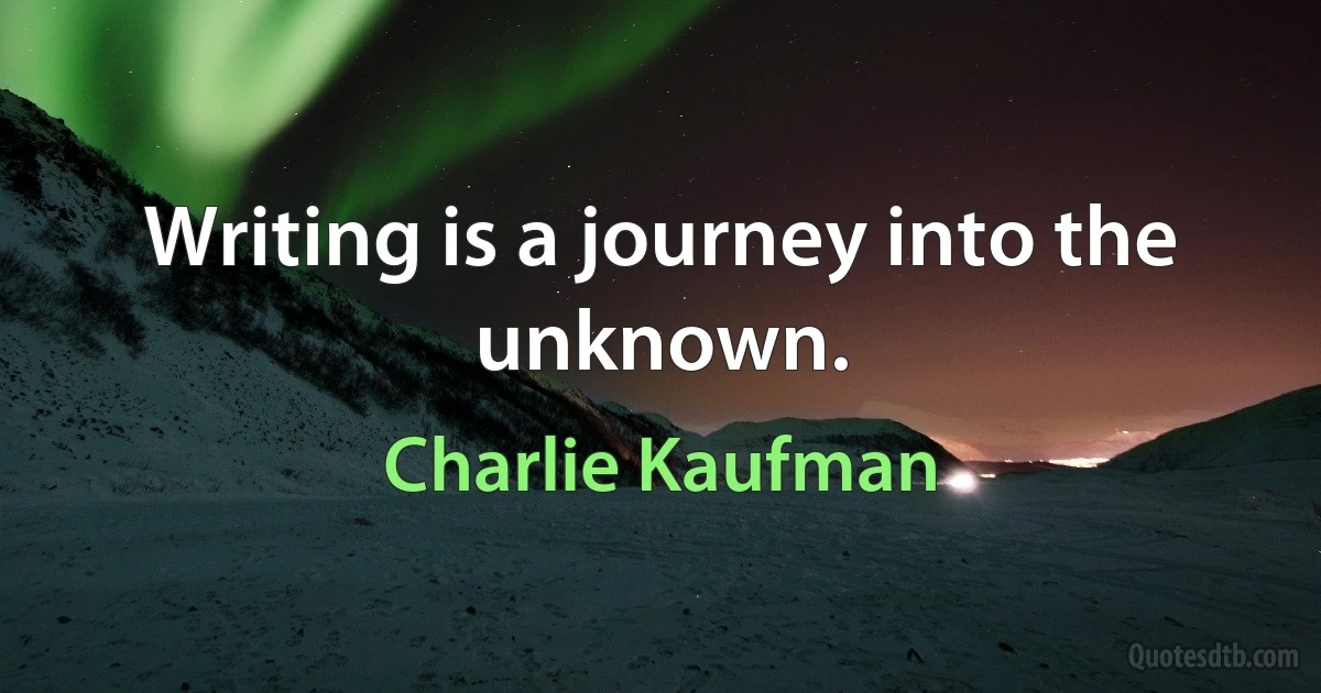 Writing is a journey into the unknown. (Charlie Kaufman)