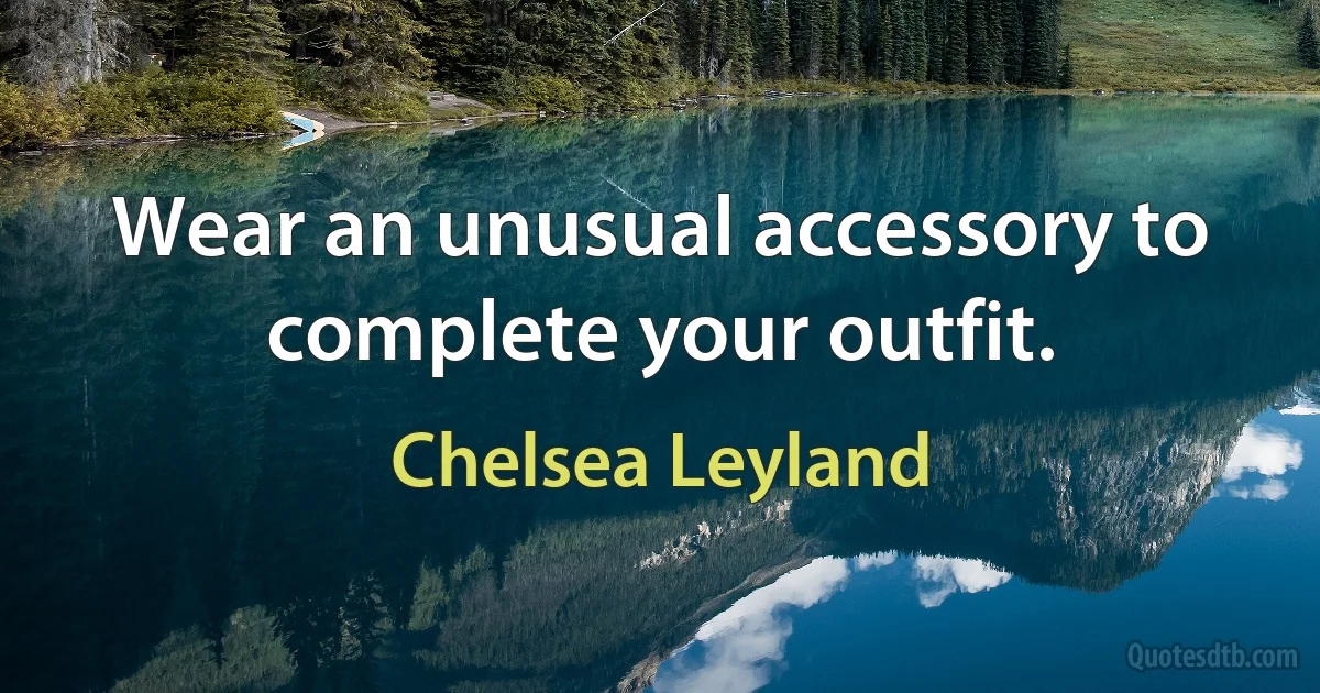 Wear an unusual accessory to complete your outfit. (Chelsea Leyland)