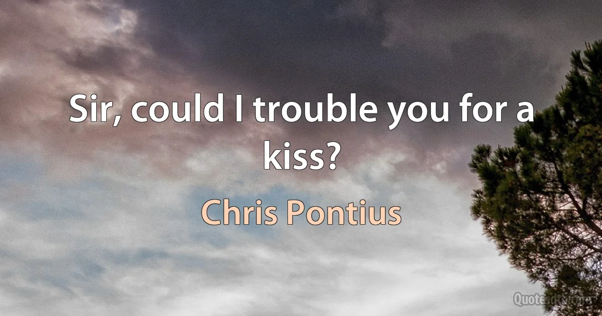 Sir, could I trouble you for a kiss? (Chris Pontius)