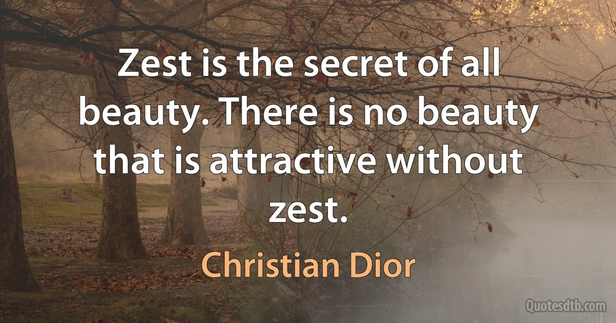 Zest is the secret of all beauty. There is no beauty that is attractive without zest. (Christian Dior)