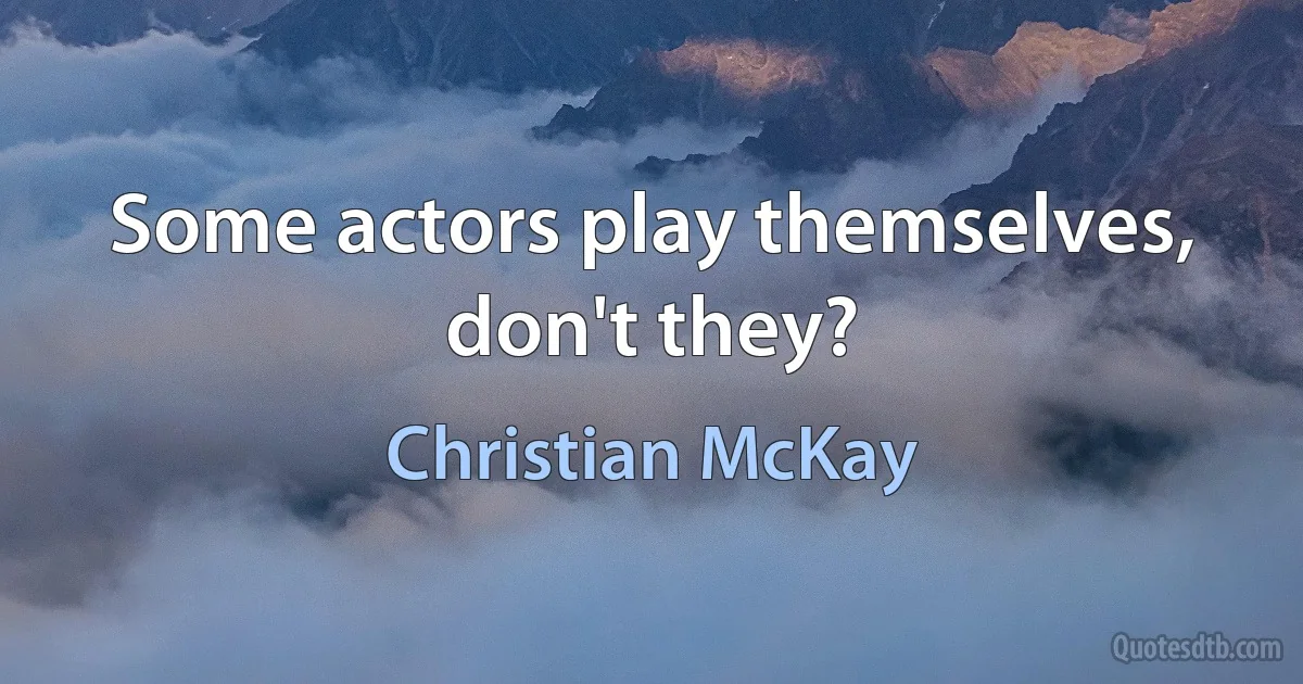 Some actors play themselves, don't they? (Christian McKay)