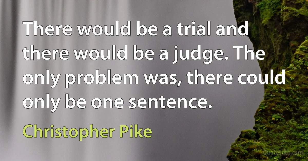 There would be a trial and there would be a judge. The only problem was, there could only be one sentence. (Christopher Pike)