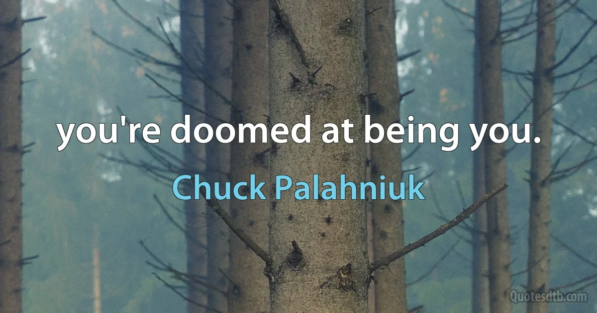 you're doomed at being you. (Chuck Palahniuk)