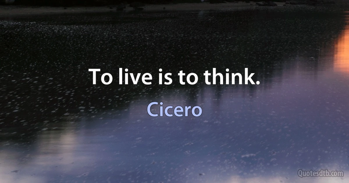 To live is to think. (Cicero)