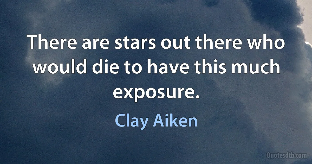 There are stars out there who would die to have this much exposure. (Clay Aiken)