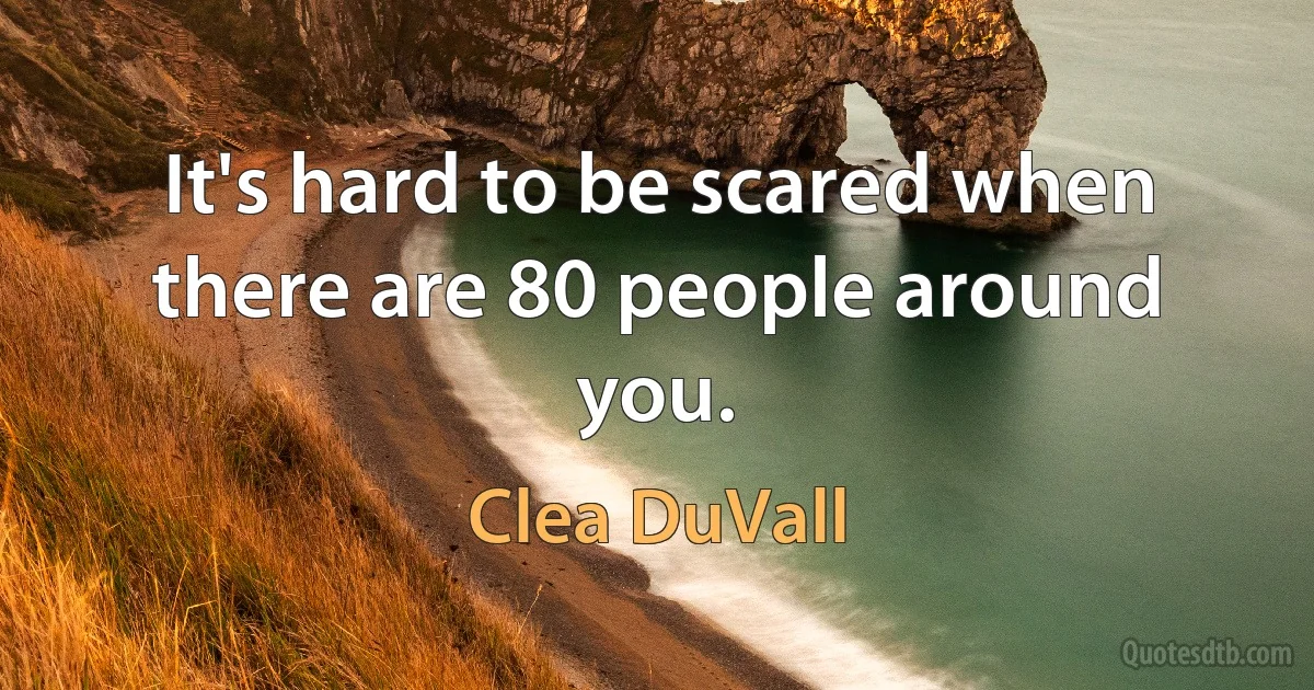 It's hard to be scared when there are 80 people around you. (Clea DuVall)