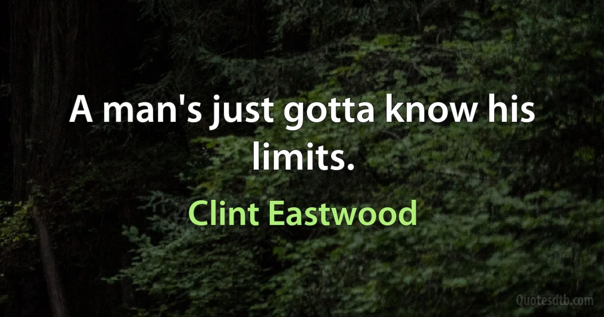 A man's just gotta know his limits. (Clint Eastwood)