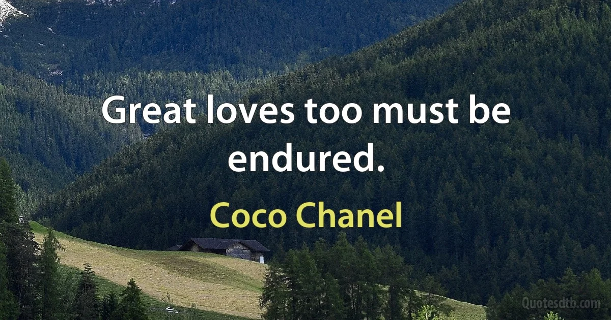 Great loves too must be endured. (Coco Chanel)