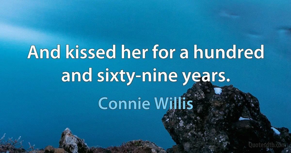 And kissed her for a hundred and sixty-nine years. (Connie Willis)