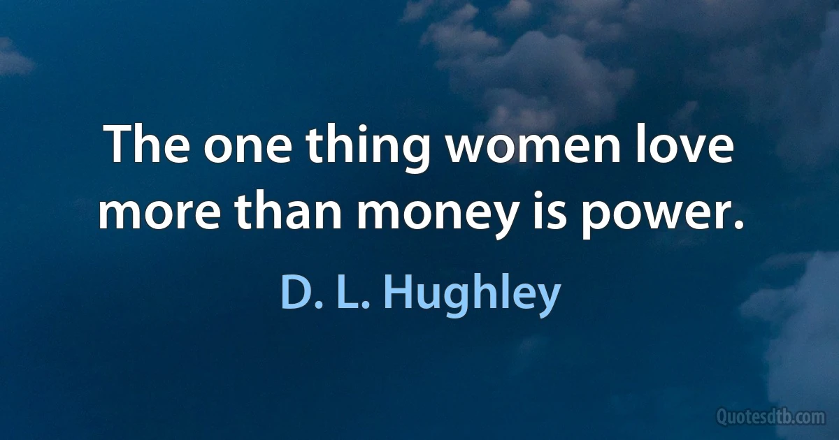 The one thing women love more than money is power. (D. L. Hughley)