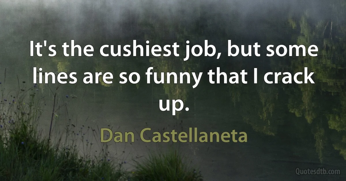 It's the cushiest job, but some lines are so funny that I crack up. (Dan Castellaneta)