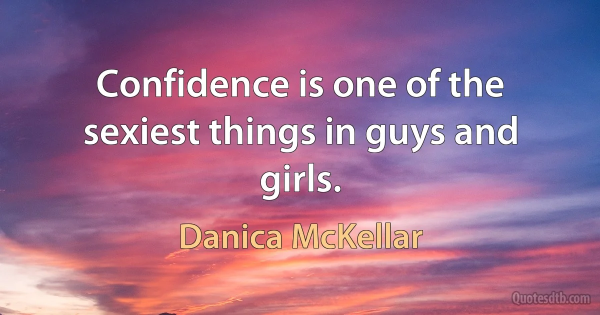 Confidence is one of the sexiest things in guys and girls. (Danica McKellar)