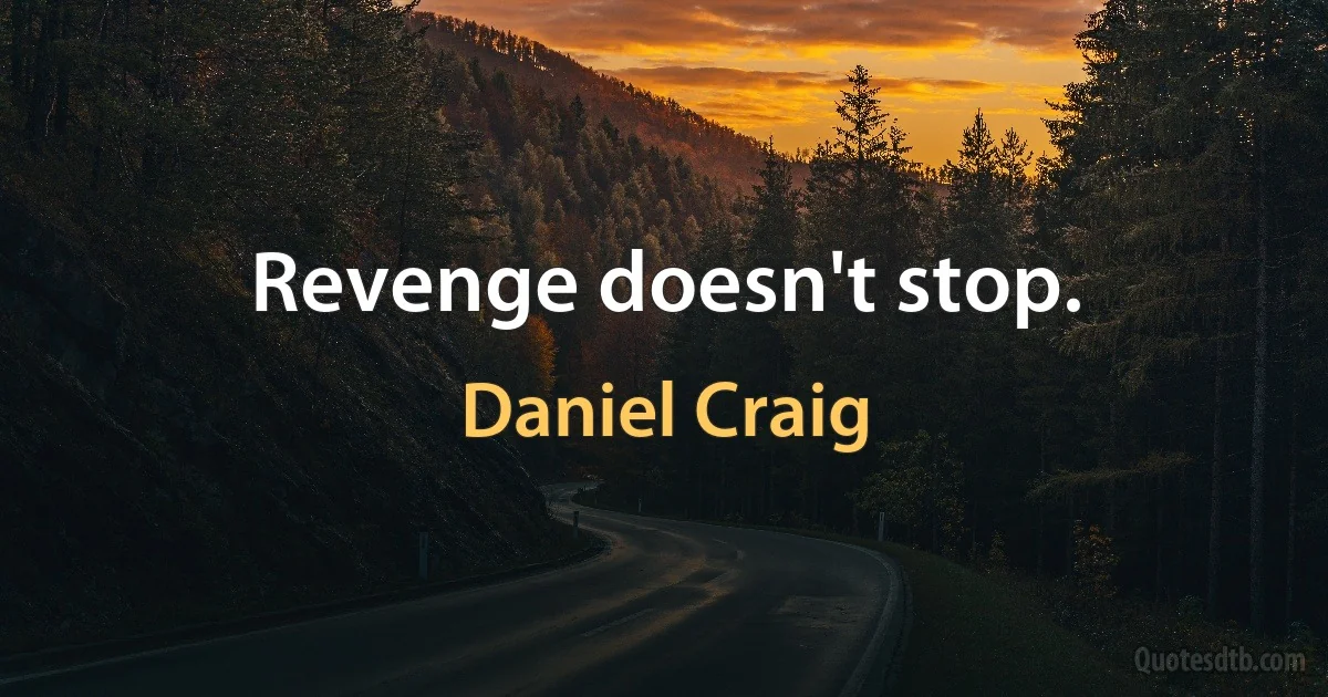 Revenge doesn't stop. (Daniel Craig)