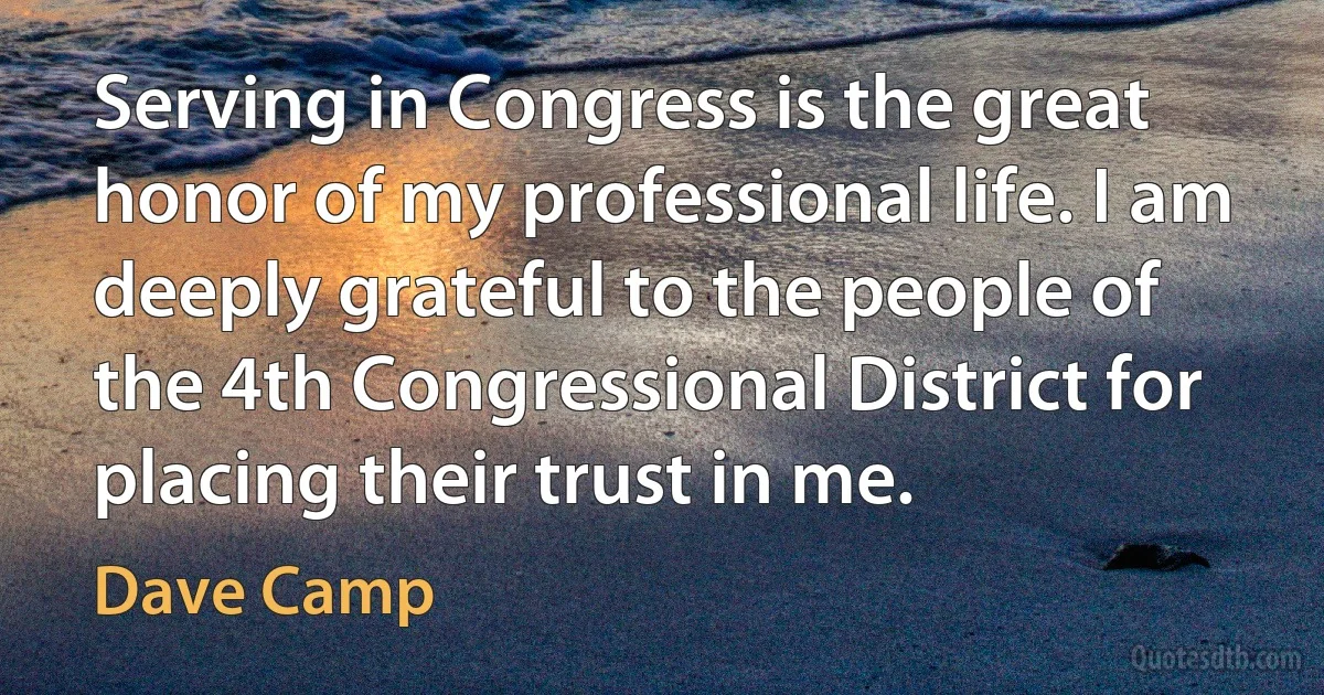 Serving in Congress is the great honor of my professional life. I am deeply grateful to the people of the 4th Congressional District for placing their trust in me. (Dave Camp)