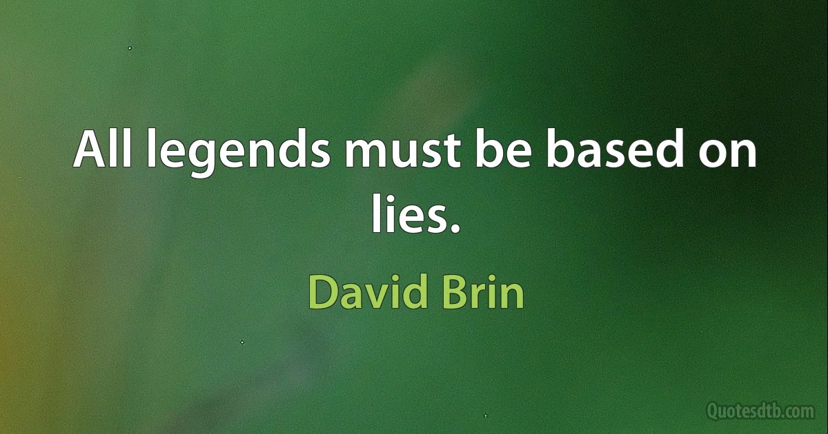 All legends must be based on lies. (David Brin)