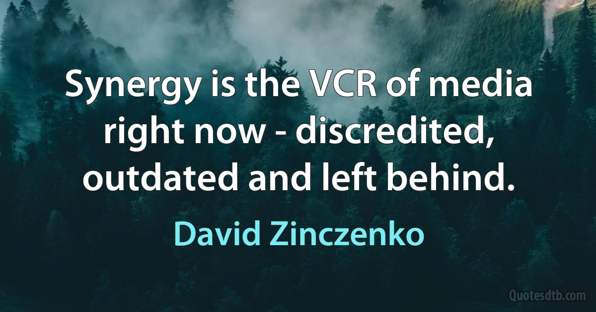 Synergy is the VCR of media right now - discredited, outdated and left behind. (David Zinczenko)