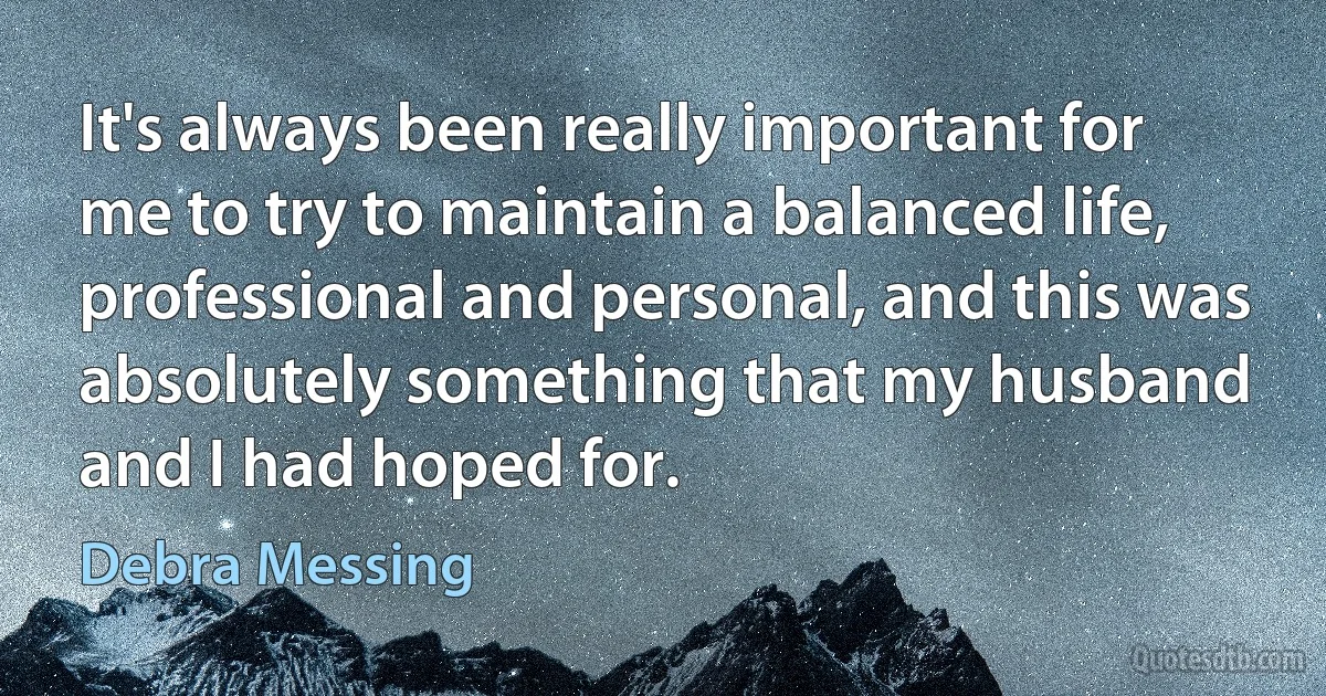 It's always been really important for me to try to maintain a balanced life, professional and personal, and this was absolutely something that my husband and I had hoped for. (Debra Messing)