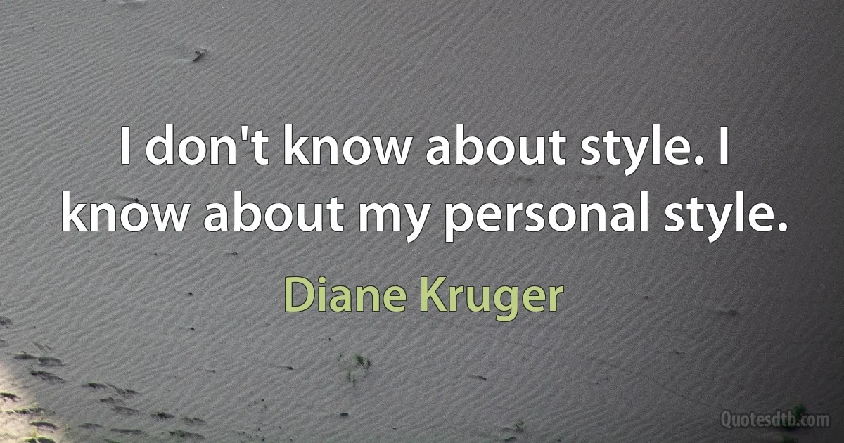 I don't know about style. I know about my personal style. (Diane Kruger)