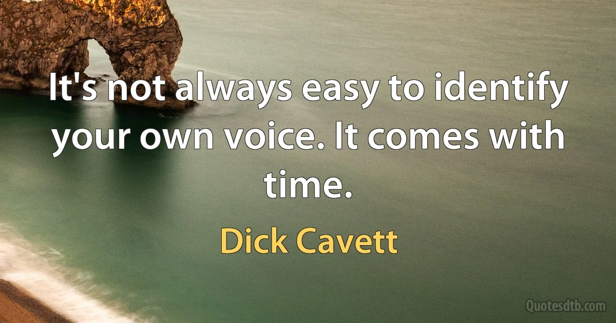 It's not always easy to identify your own voice. It comes with time. (Dick Cavett)