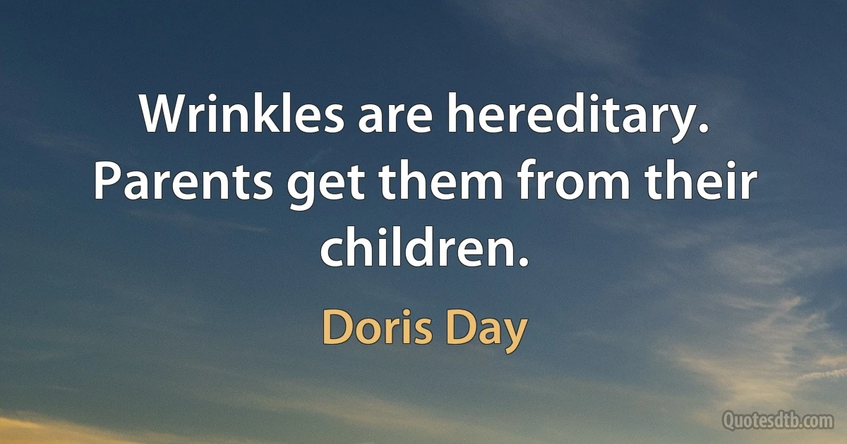 Wrinkles are hereditary. Parents get them from their children. (Doris Day)