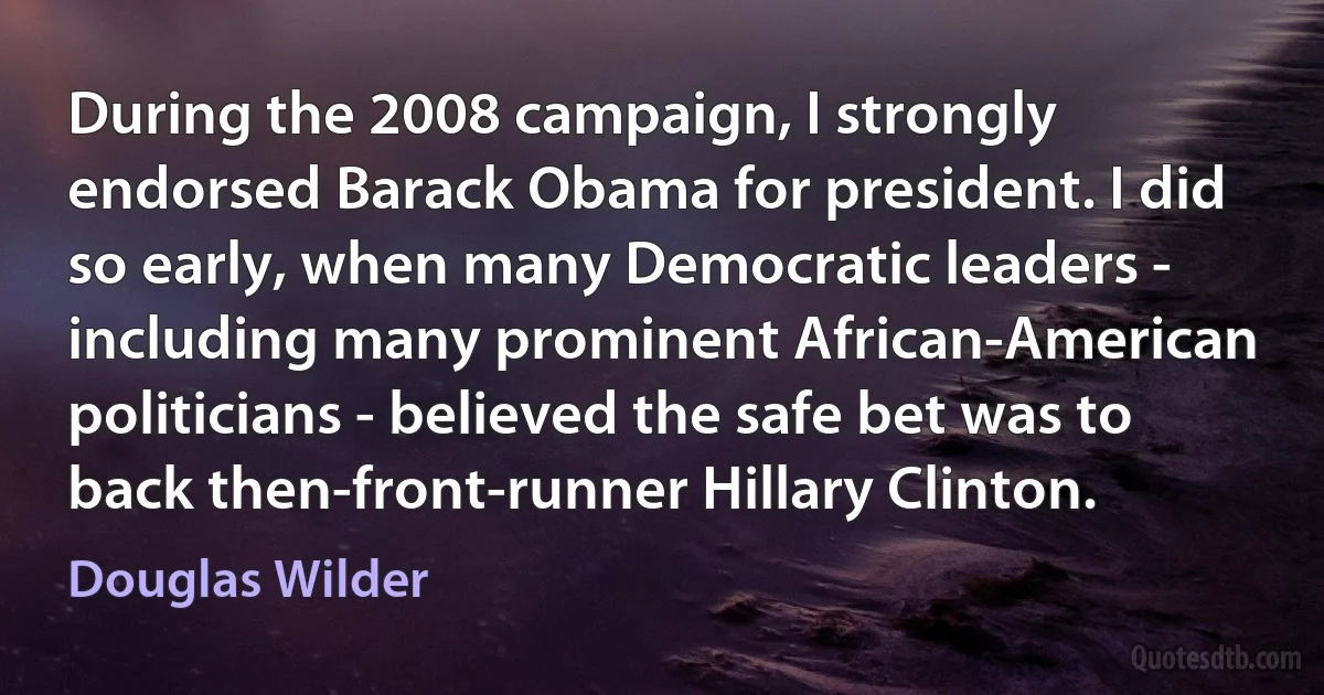 During the 2008 campaign, I strongly endorsed Barack Obama for president. I did so early, when many Democratic leaders - including many prominent African-American politicians - believed the safe bet was to back then-front-runner Hillary Clinton. (Douglas Wilder)