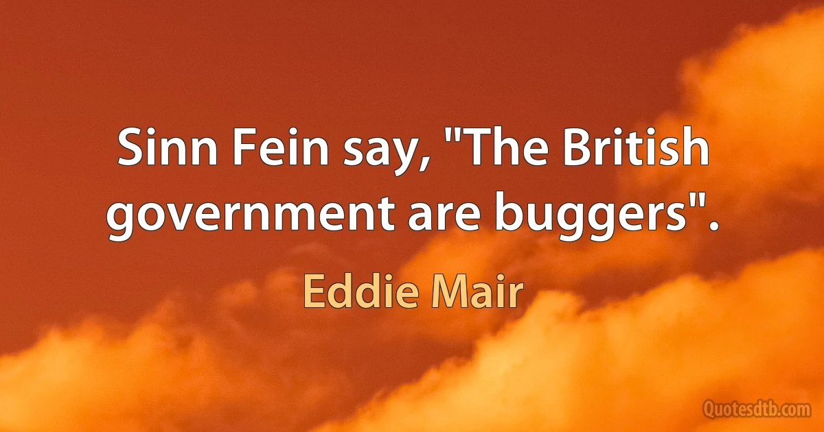 Sinn Fein say, "The British government are buggers". (Eddie Mair)