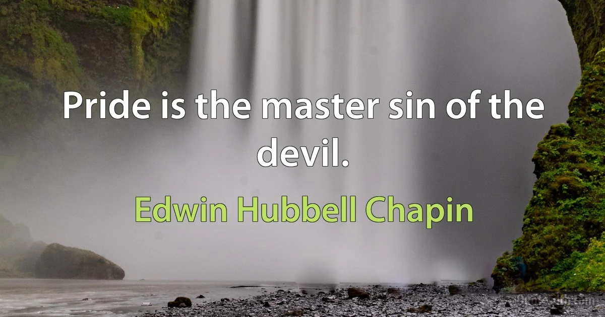 Pride is the master sin of the devil. (Edwin Hubbell Chapin)