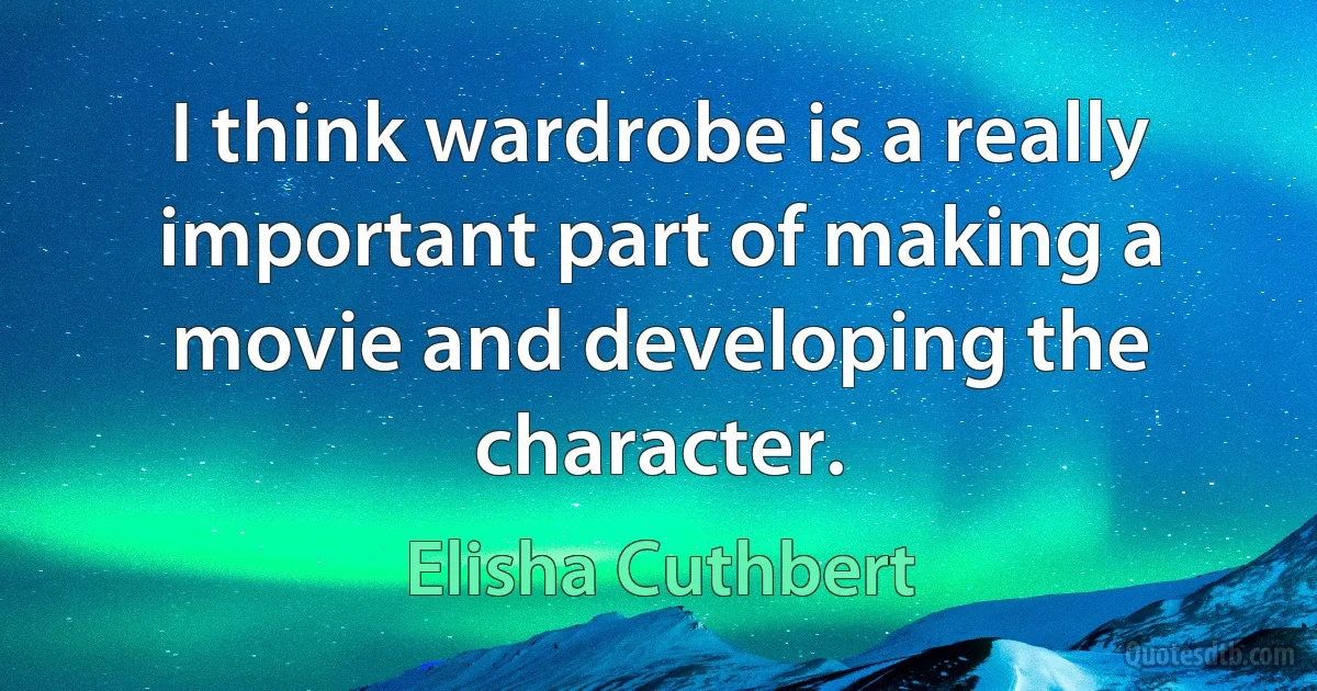 I think wardrobe is a really important part of making a movie and developing the character. (Elisha Cuthbert)