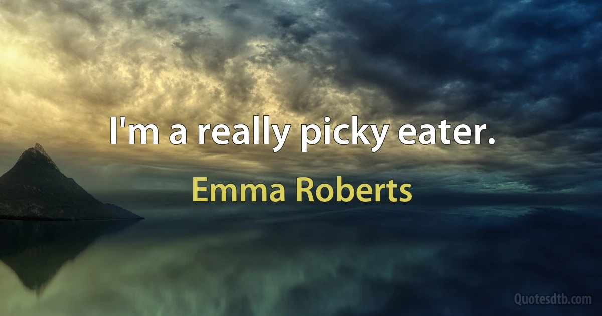 I'm a really picky eater. (Emma Roberts)