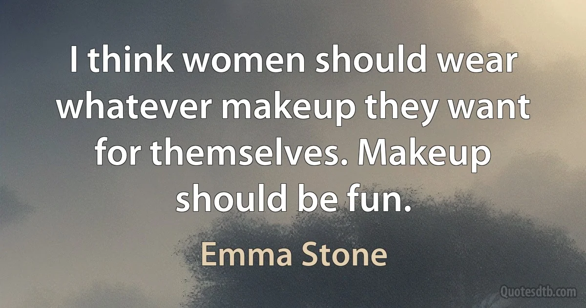 I think women should wear whatever makeup they want for themselves. Makeup should be fun. (Emma Stone)