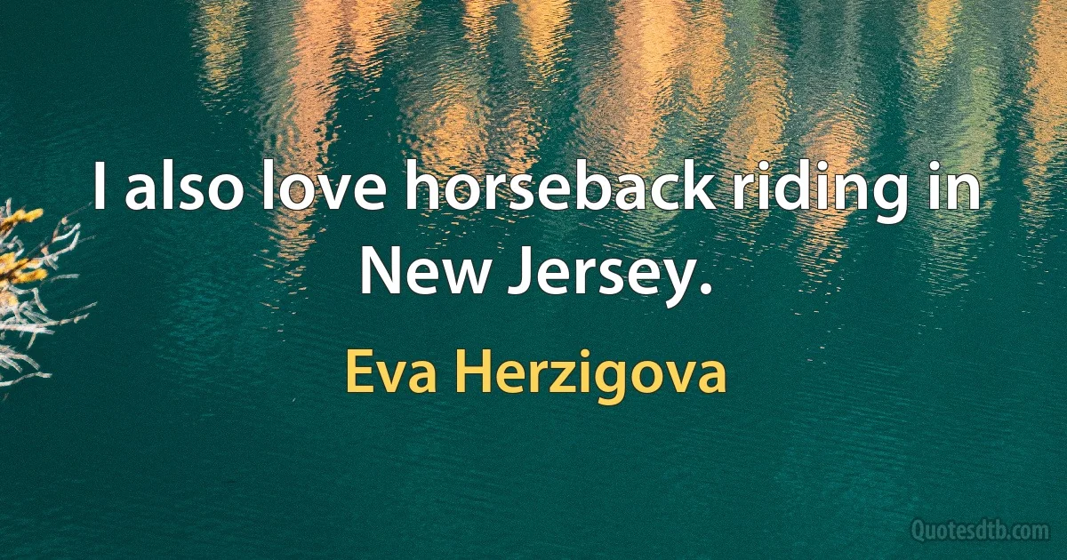 I also love horseback riding in New Jersey. (Eva Herzigova)