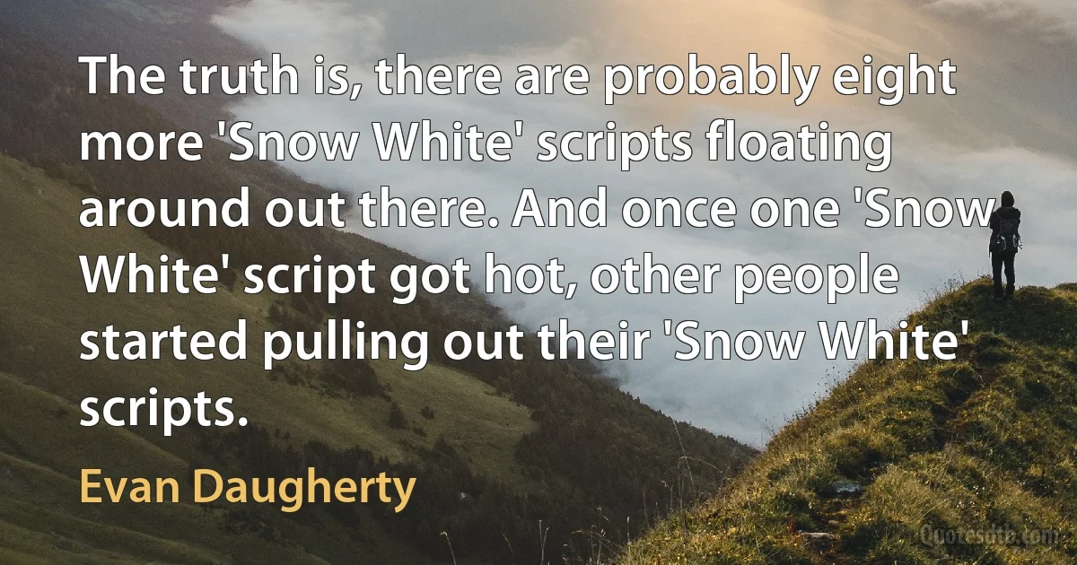 The truth is, there are probably eight more 'Snow White' scripts floating around out there. And once one 'Snow White' script got hot, other people started pulling out their 'Snow White' scripts. (Evan Daugherty)