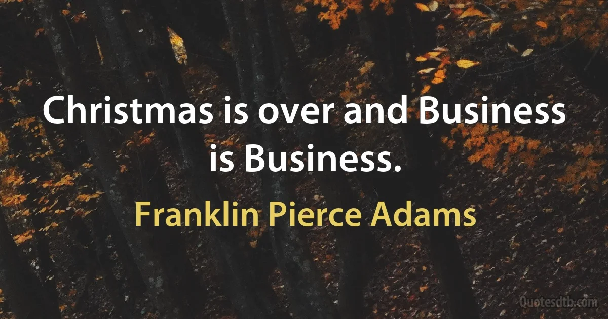 Christmas is over and Business is Business. (Franklin Pierce Adams)