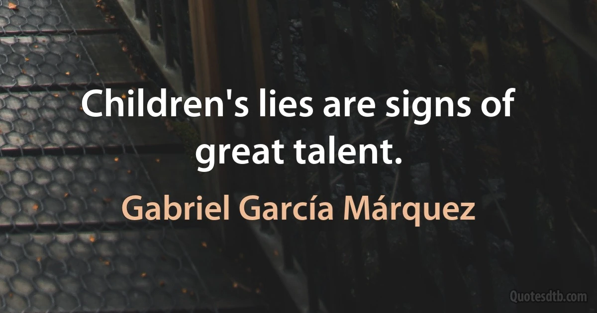 Children's lies are signs of great talent. (Gabriel García Márquez)