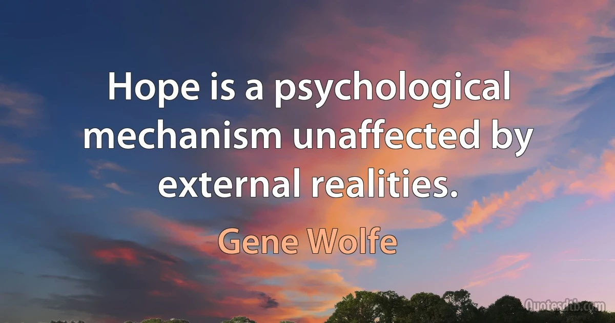 Hope is a psychological mechanism unaffected by external realities. (Gene Wolfe)