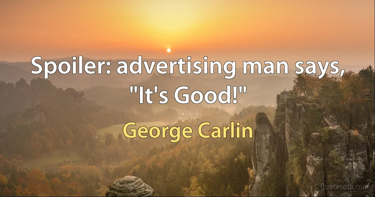 Spoiler: advertising man says, "It's Good!" (George Carlin)