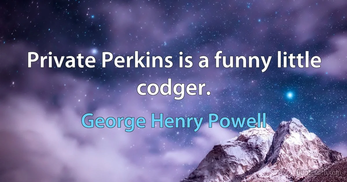 Private Perkins is a funny little codger. (George Henry Powell)