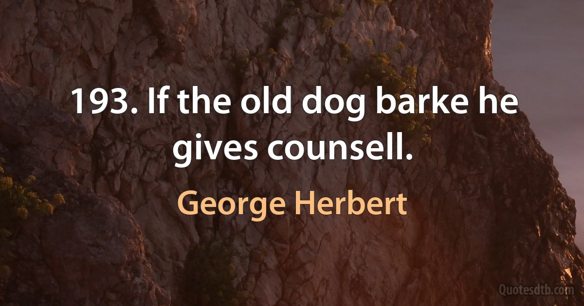 193. If the old dog barke he gives counsell. (George Herbert)