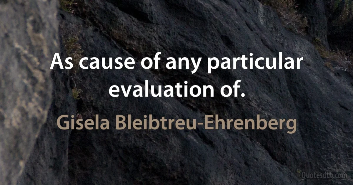 As cause of any particular evaluation of. (Gisela Bleibtreu-Ehrenberg)