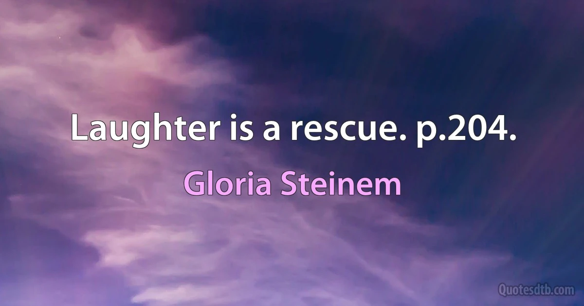 Laughter is a rescue. p.204. (Gloria Steinem)