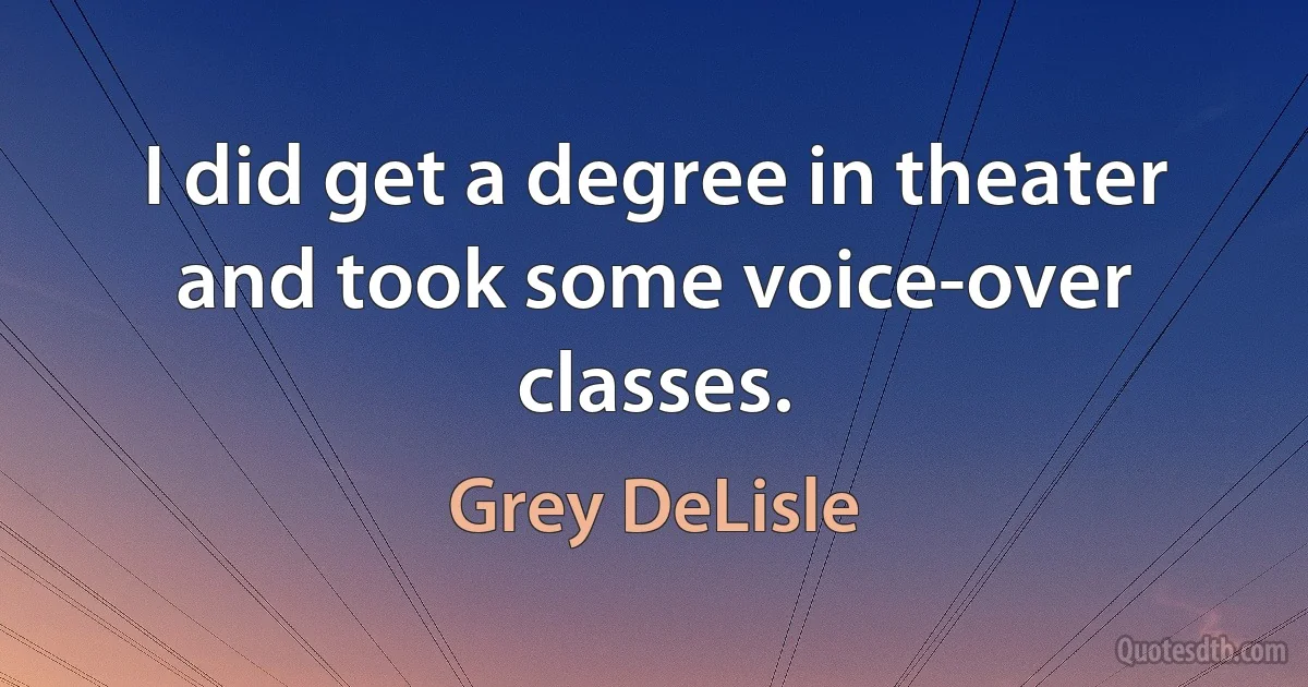 I did get a degree in theater and took some voice-over classes. (Grey DeLisle)