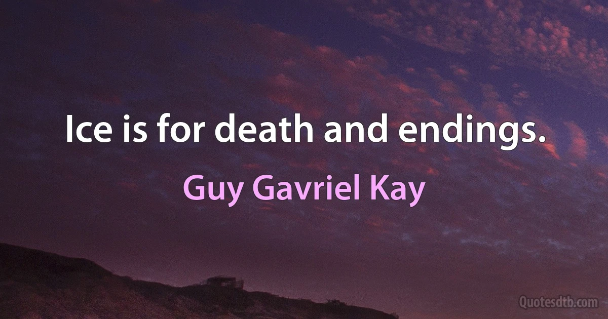 Ice is for death and endings. (Guy Gavriel Kay)