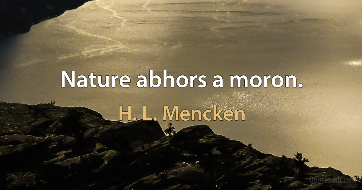 Nature abhors a moron. (H. L. Mencken)