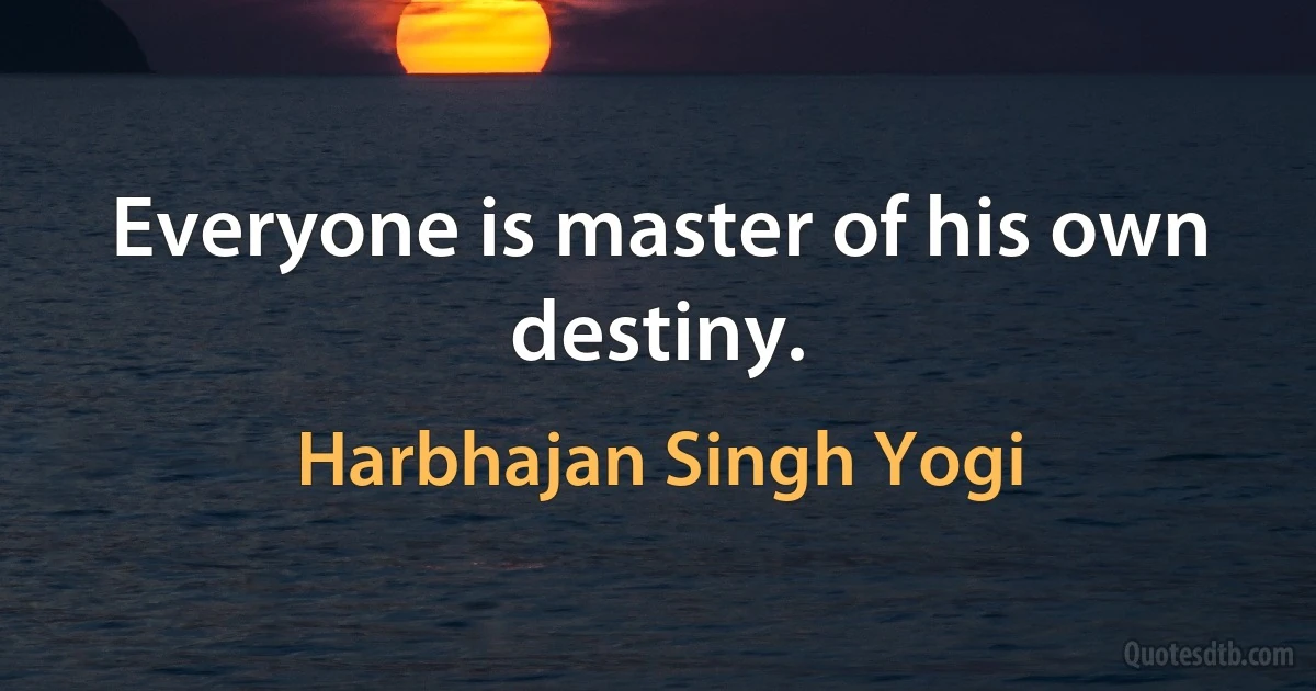 Everyone is master of his own destiny. (Harbhajan Singh Yogi)