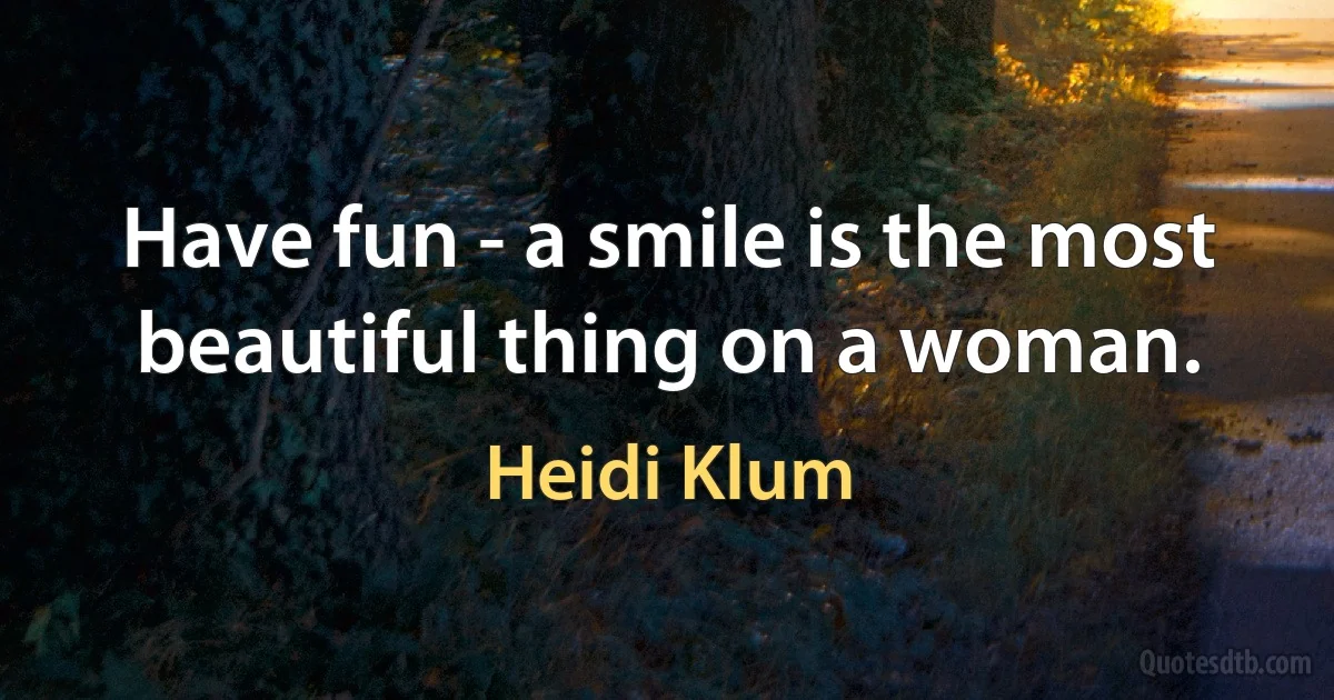 Have fun - a smile is the most beautiful thing on a woman. (Heidi Klum)